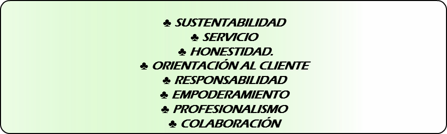 &nbsp;♣ SUSTENTABILIDAD ♣ SERVICIO ♣ HONESTIDAD. ♣ ORIENTACIÓN AL CLIENTE ♣ RESPONSABILIDAD ♣ EMPODERAMIENTO ♣ PROFESIONALISMO ♣ COLABORACIÓN